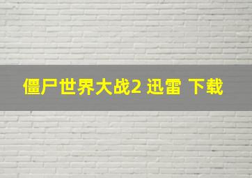 僵尸世界大战2 迅雷 下载